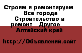 Строим и ремонтируем - Все города Строительство и ремонт » Другое   . Алтайский край